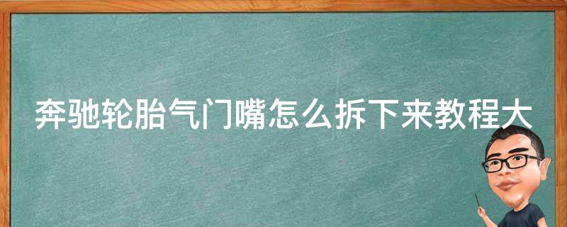 奔驰轮胎气门嘴怎么拆下来教程大全_详细图解+**教学+常见问题解答