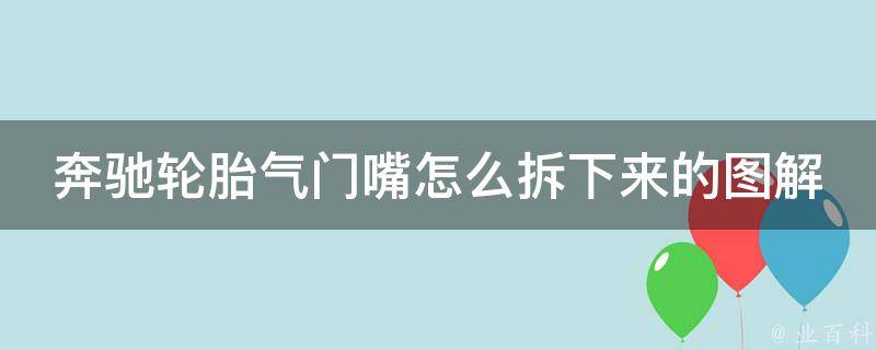 奔驰轮胎气门嘴怎么拆下来的图解大全(详细步骤+注意事项)