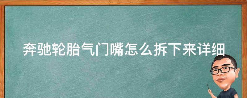 奔驰轮胎气门嘴怎么拆下来_详细图解教程大全，附常见问题解答