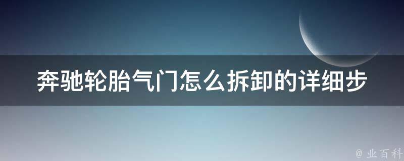 奔驰轮胎气门怎么拆卸的(详细步骤及注意事项)