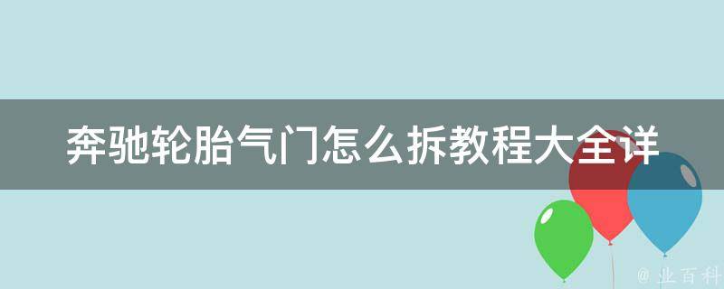 奔驰轮胎气门怎么拆教程大全_详细图解+步骤+注意事项