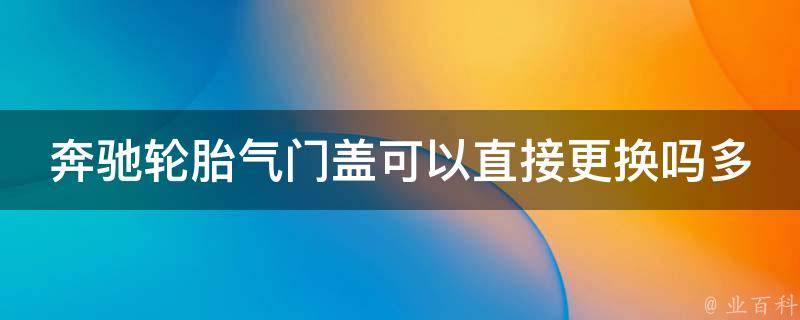 奔驰轮胎气门盖可以直接更换吗多少钱