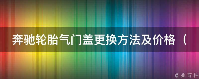 奔驰轮胎气门盖更换方法及**_奔驰车主必看！