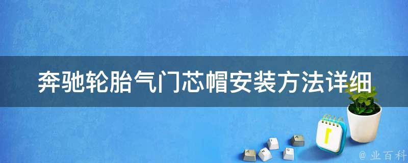 奔驰轮胎气门芯帽安装方法_详细图解+常见问题解答