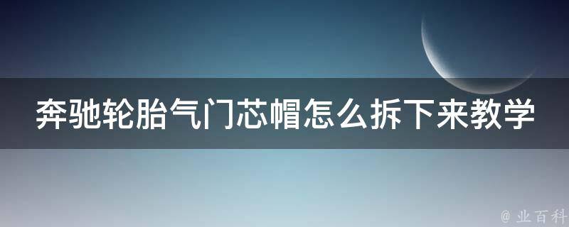 奔驰轮胎气门芯帽怎么拆下来教学图解