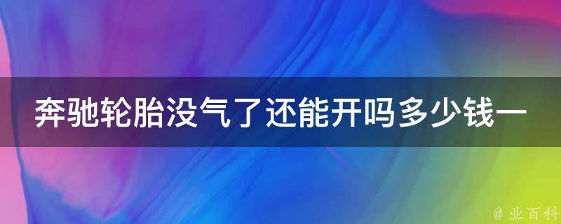 奔驰轮胎没气了还能开吗多少钱一次啊(教你如何应对轮胎没气的突**况)