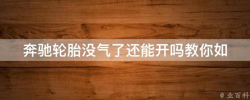 奔驰轮胎没气了还能开吗(教你如何应对突发状况，轮胎补胎费用大揭秘)