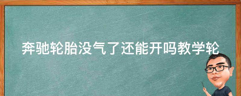 奔驰轮胎没气了还能开吗教学_轮胎没气怎么办？奔驰车主必备的应急教程