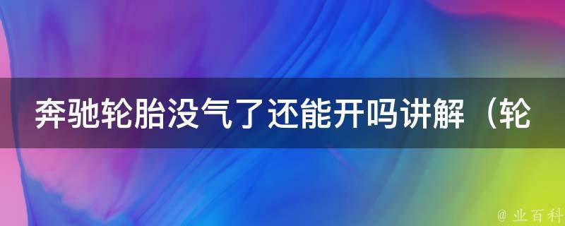 奔驰轮胎没气了还能开吗讲解（轮胎没气了怎么办？教你正确应对）