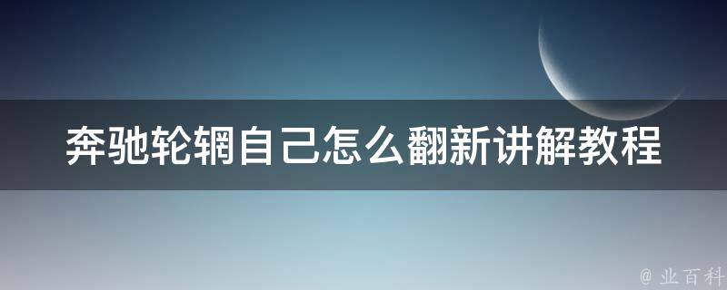 奔驰轮辋自己怎么翻新讲解教程_详细步骤+实际案例分享