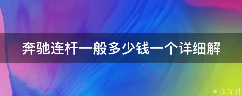 奔驰连杆一般多少钱一个(详细解答及购买建议)