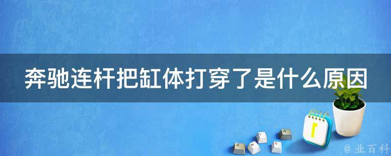 奔驰连杆把缸体打穿了是什么原因呢_详解奔驰发动机故障原因及解决方法