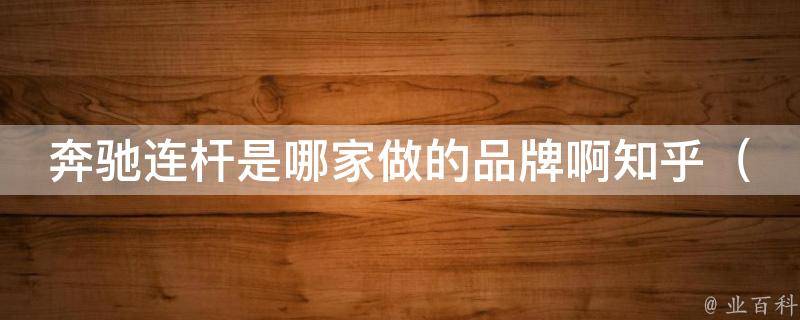 奔驰连杆是哪家做的品牌啊知乎（大众、宝马等豪车品牌连杆对比）