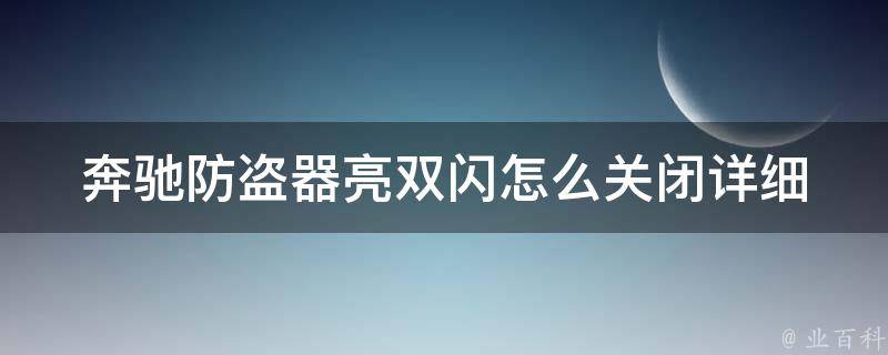 奔驰防盗器亮双闪怎么关闭_详细安装教程+关闭方法