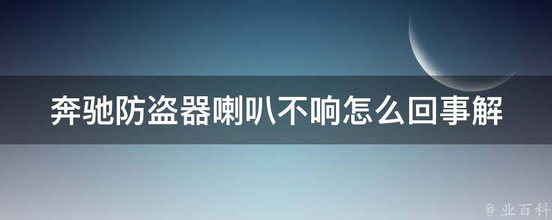 奔驰防盗器喇叭不响怎么回事(解决方法大全)