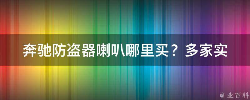 奔驰防盗器喇叭哪里买？(多家实体店和网店推荐)