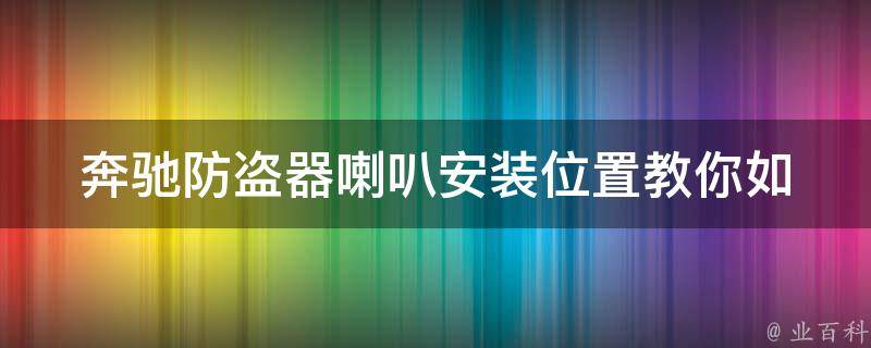 奔驰防盗器喇叭安装位置_教你如何选择最佳位置