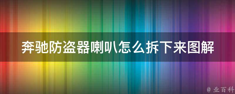 奔驰防盗器喇叭怎么拆下来图解_详细步骤+常见问题解答