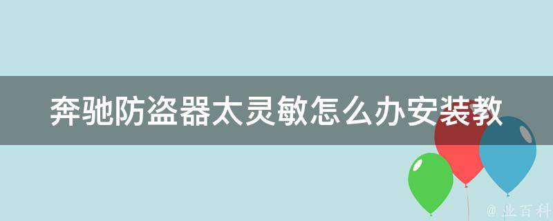 奔驰防盗器太灵敏怎么办(安装教程+解决方法)