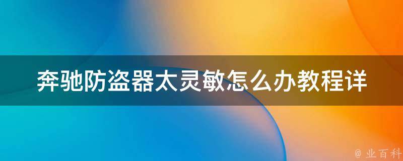 奔驰防盗器太灵敏怎么办教程(详解奔驰防盗器误报问题及解决方法)