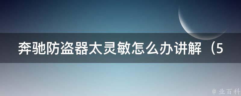 奔驰防盗器太灵敏怎么办讲解_5个实用方法解决车辆误报问题