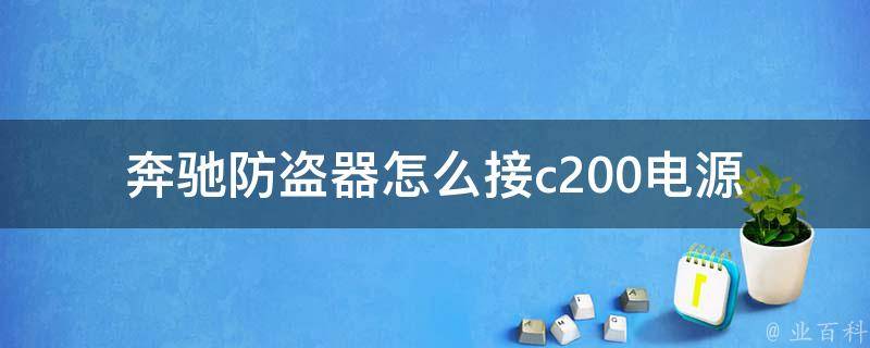 奔驰防盗器怎么接c200电源_详细教程+百度经验分享