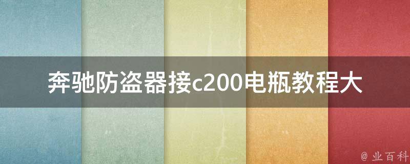 奔驰防盗器接c200电瓶教程大全图解(详细步骤+常见问题解答)