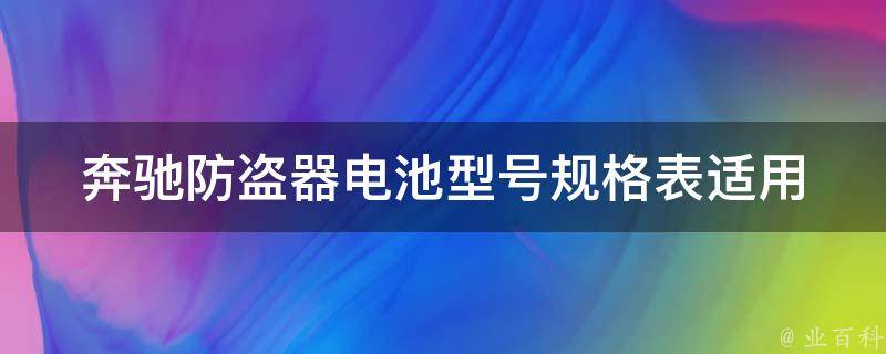 奔驰防盗器电池型号规格表_适用车型一览表+常见问题解答