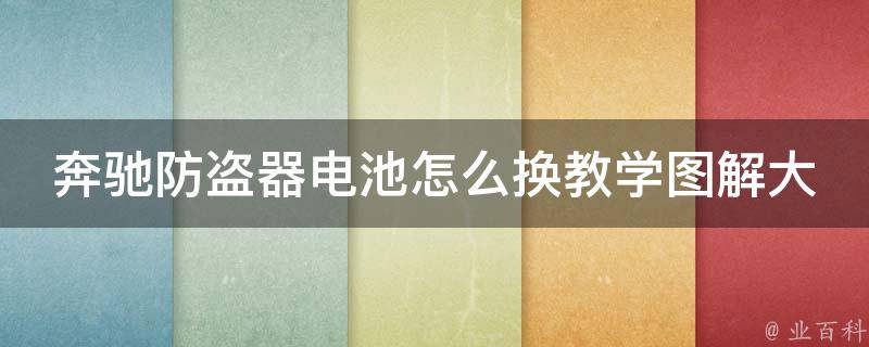 奔驰防盗器电池怎么换教学图解大全(详细图文教程，省钱又省心！)