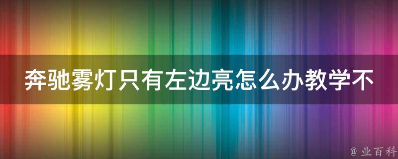 奔驰雾灯只有左边亮怎么办教学不了_详细解决方法+常见问题