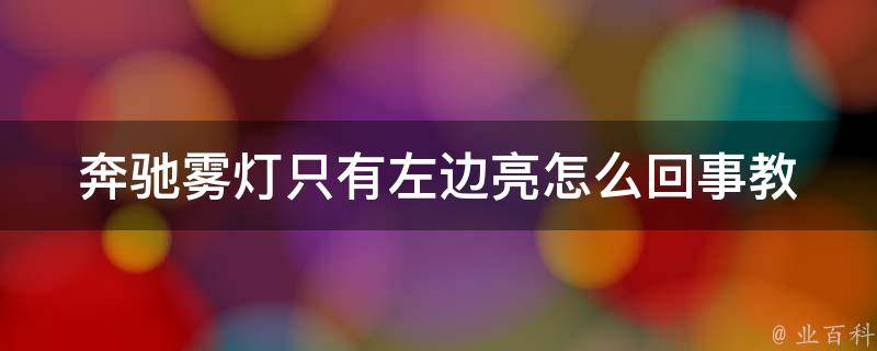 奔驰雾灯只有左边亮怎么回事_教你如何快速解决奔驰雾灯故障问题