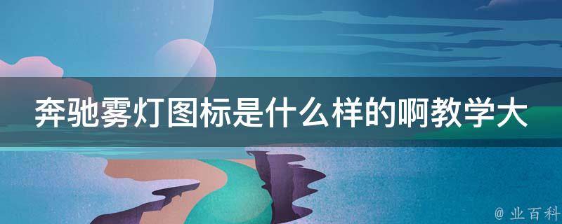 奔驰雾灯图标是什么样的啊教学大全_详解奔驰车型雾灯图标及使用方法