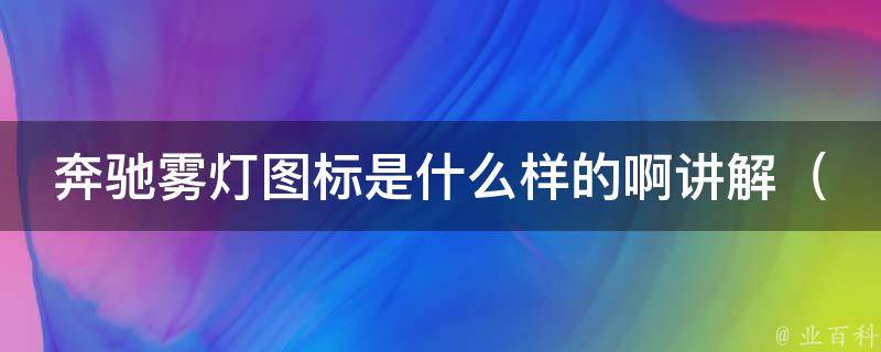 奔驰雾灯图标是什么样的啊讲解（奔驰雾灯图标详解及常见问题解答）