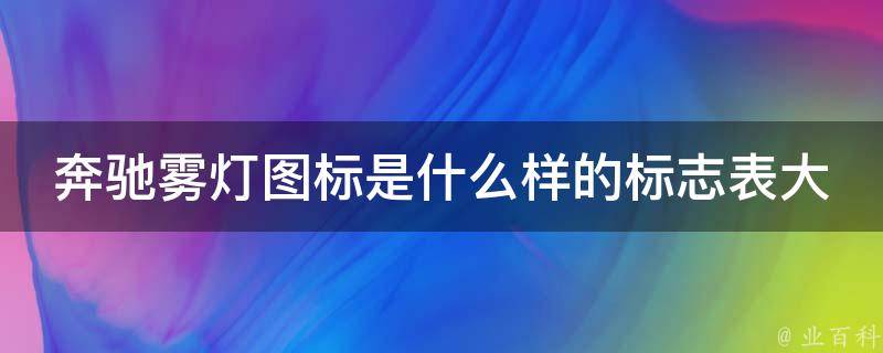 奔驰雾灯图标是什么样的标志表大全(详解奔驰各种指示灯图标及含义)