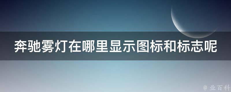 奔驰雾灯在哪里显示图标和标志呢_详解奔驰车型雾灯位置和操作方法