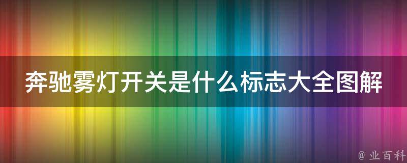 奔驰雾灯开关是什么标志大全图解(详解奔驰车型雾灯开关标志及使用方法)