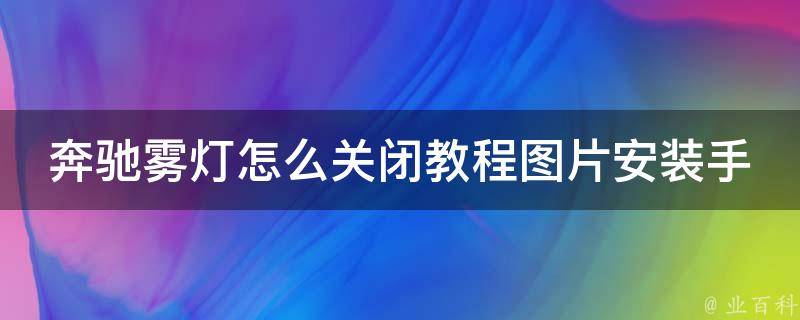 奔驰雾灯怎么关闭教程图片安装手机（详细步骤+多图解析）