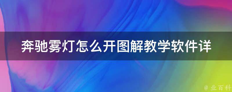 奔驰雾灯怎么开图解教学软件_详细操作步骤+常见问题解答