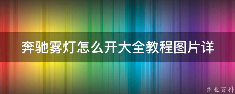 奔驰雾灯怎么开大全教程图片_详细步骤+常见问题解答