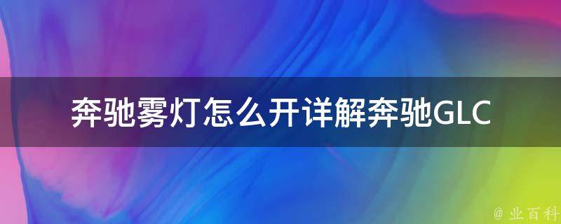 奔驰雾灯怎么开_详解奔驰GLC雾灯开启方法及注意事项