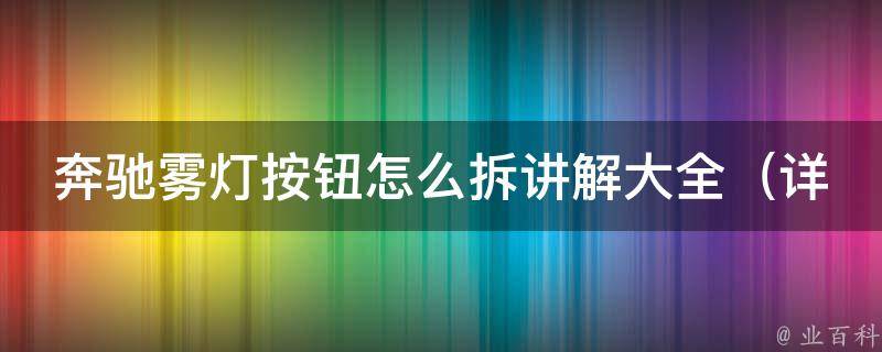 奔驰雾灯按钮怎么拆讲解大全_详细步骤+常见问题解答