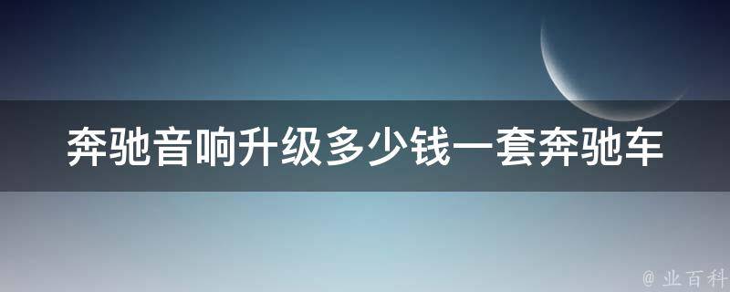 奔驰音响升级多少钱一套_奔驰车主必看！升级音响的正确姿势