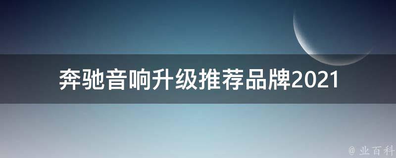 奔驰音响升级推荐品牌_2021年最新排名