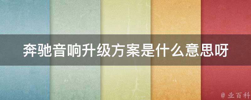 奔驰音响升级方案是什么意思呀_详解奔驰车主必看的音响升级方案