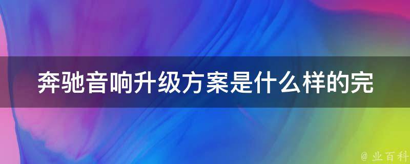 奔驰音响升级方案是什么样的_完美融合车型、高品质音效、**透明