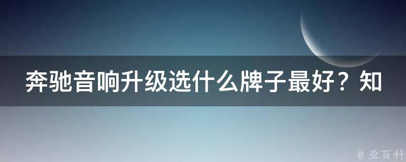 奔驰音响升级选什么牌子最好？知乎网友分享经验和推荐