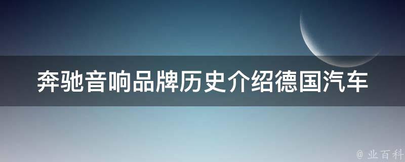 奔驰音响品牌历史介绍(德国汽车工艺与音乐文化的完美结合)