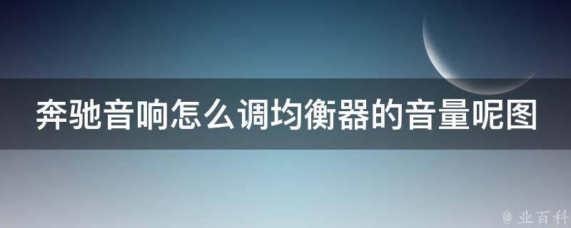 奔驰音响怎么调均衡器的音量呢图解_详细教程+实用技巧