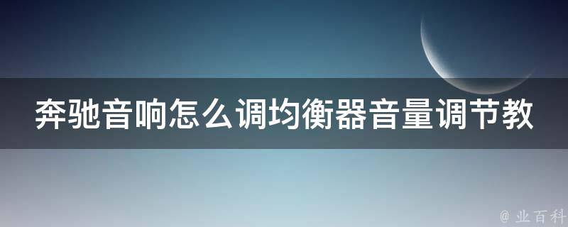 奔驰音响怎么调均衡器音量调节教学_详细图解+常见问题解答