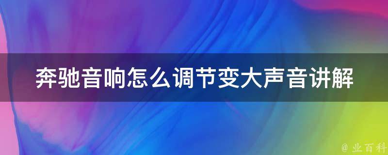 奔驰音响怎么调节变大声音讲解(详细步骤+常见问题解答)